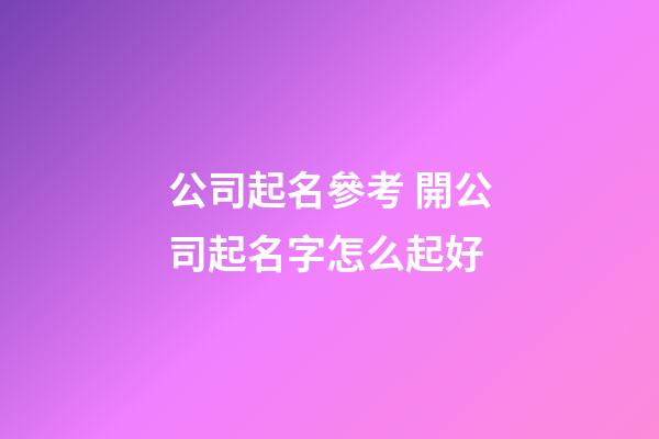 公司起名參考 開公司起名字怎么起好-第1張-公司起名-玄機派